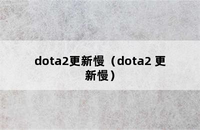 dota2更新慢（dota2 更新慢）